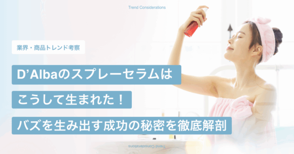 d’Alba（ダルバ）のスプレーセラムはこうして生まれた！「バズは偶然ではなく、仕掛けと構造によって生まれる」成功の秘密を徹底解剖